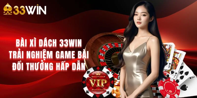 Bài Xì Dách 33win – Trải Nghiệm Game Bài Đổi Thưởng Hấp Dẫn