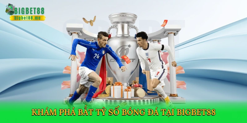 Khám phá bắt tỷ số bóng đá tại Bigbet88