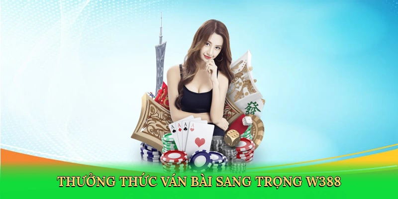 Thưởng thức ván bài sang trọng W388