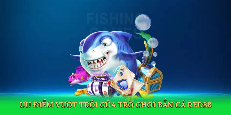 Ưu điểm vượt trội của trò chơi bắn cá Red88