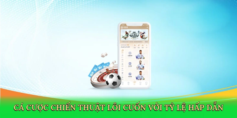Cá cược chiến thuật lôi cuốn với tỷ lệ hấp dẫn