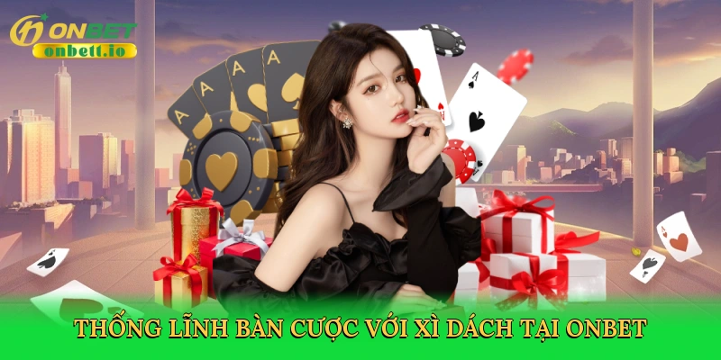 Thống lĩnh bàn cược với xì dách tại Onbet